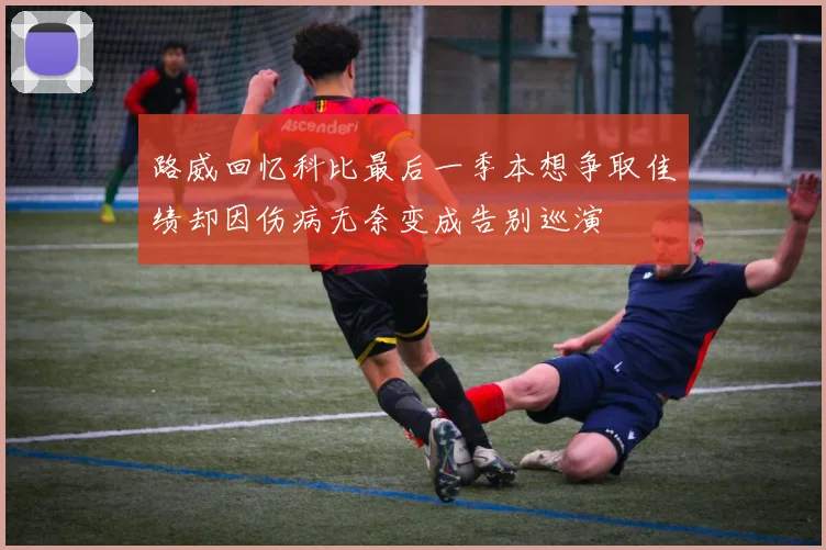 路威回忆科比最后一季本想争取佳绩却因伤病无奈变成告别巡演